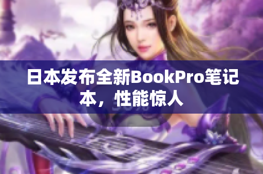 日本发布全新BookPro笔记本，性能惊人
