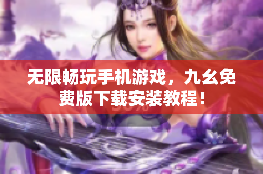 无限畅玩手机游戏，九幺免费版下载安装教程！