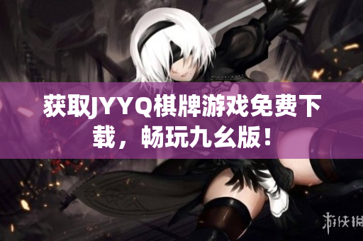 获取JYYQ棋牌游戏免费下载，畅玩九幺版！