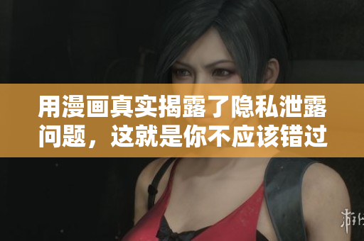 用漫画真实揭露了隐私泄露问题，这就是你不应该错过的！