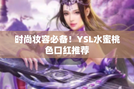 时尚妆容必备！YSL水蜜桃色口红推荐