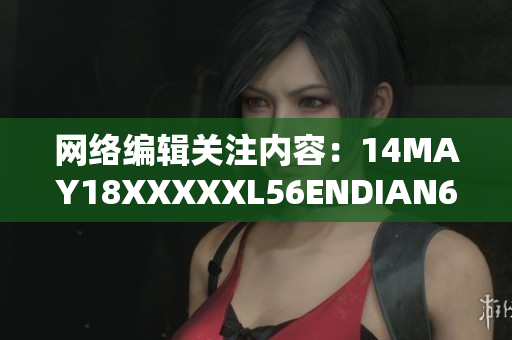 网络编辑关注内容：14MAY18XXXXXL56ENDIAN60