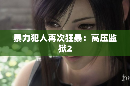 暴力犯人再次狂暴：高压监狱2