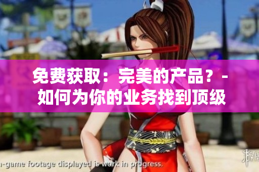 免费获取：完美的产品？- 如何为你的业务找到顶级成品