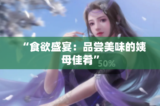 “食欲盛宴：品尝美味的姨母佳肴”