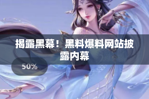 揭露黑幕！黑料爆料网站披露内幕