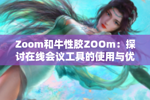 Zoom和牛性胶ZOOm：探讨在线会议工具的使用与优缺点