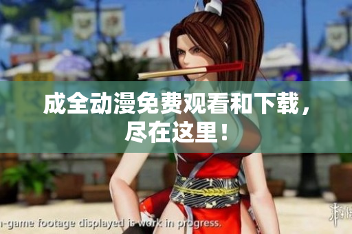 成全动漫免费观看和下载，尽在这里！