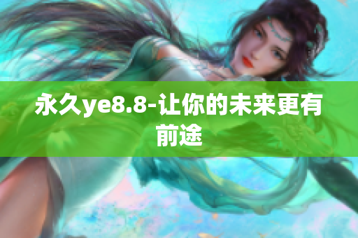永久ye8.8-让你的未来更有前途