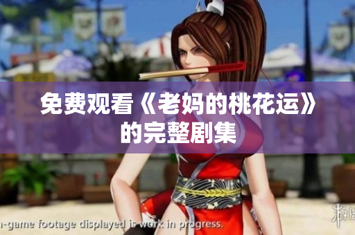 免费观看《老妈的桃花运》的完整剧集