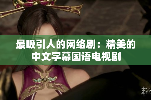 最吸引人的网络剧：精美的中文字幕国语电视剧