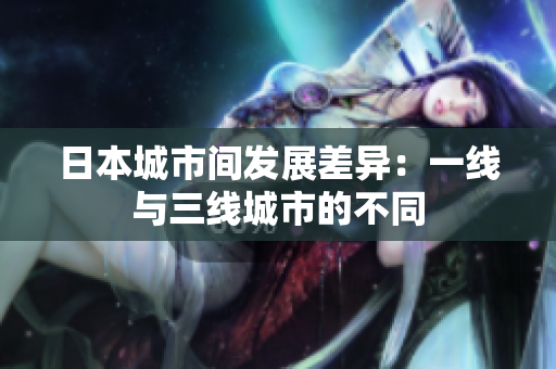 日本城市间发展差异：一线与三线城市的不同