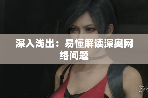 深入浅出：易懂解读深奥网络问题