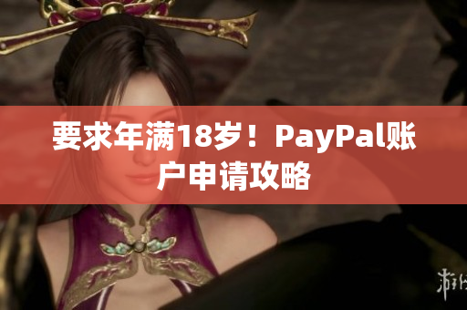 要求年满18岁！PayPal账户申请攻略