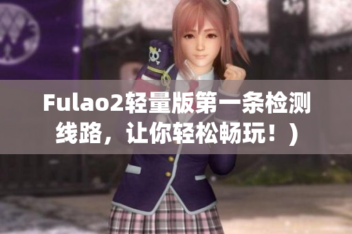 Fulao2轻量版第一条检测线路，让你轻松畅玩！)