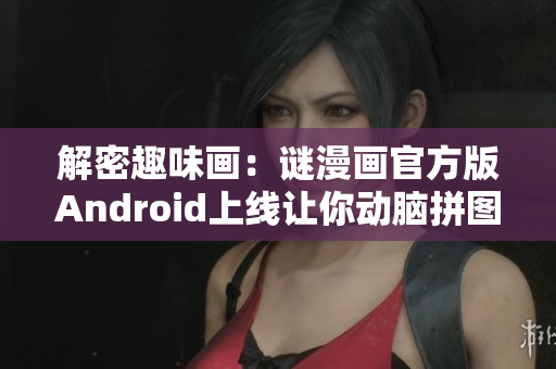 解密趣味画：谜漫画官方版Android上线让你动脑拼图