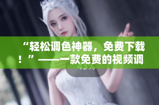 “轻松调色神器，免费下载！”——一款免费的视频调色软件
