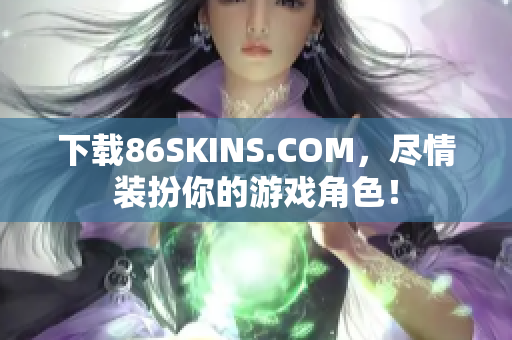 下载86SKINS.COM，尽情装扮你的游戏角色！