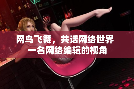 网鸟飞舞，共话网络世界  一名网络编辑的视角