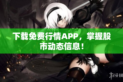 下载免费行情APP，掌握股市动态信息！