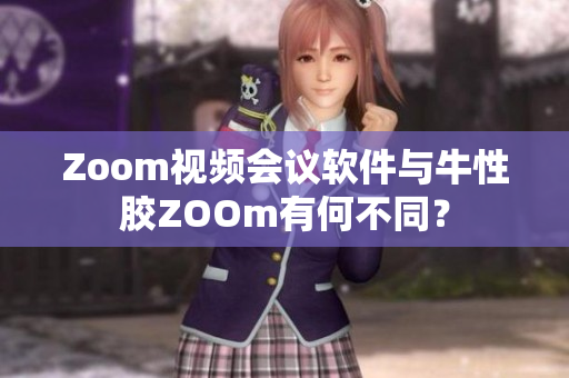 Zoom视频会议软件与牛性胶ZOOm有何不同？