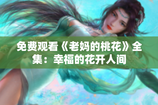 免费观看《老妈的桃花》全集：幸福的花开人间