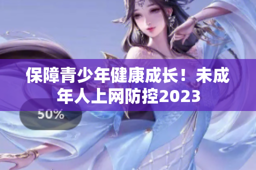 保障青少年健康成长！未成年人上网防控2023