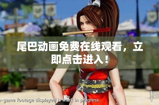 尾巴动画免费在线观看，立即点击进入！