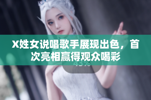 X姓女说唱歌手展现出色，首次亮相赢得观众喝彩