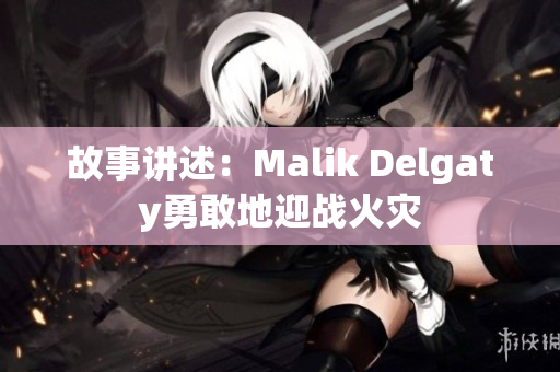 故事讲述：Malik Delgaty勇敢地迎战火灾