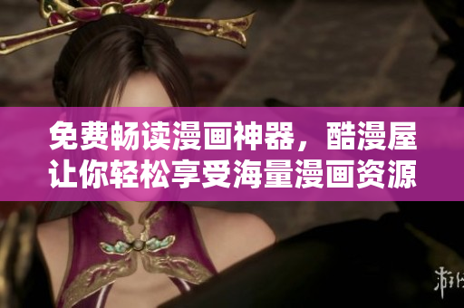 免费畅读漫画神器，酷漫屋让你轻松享受海量漫画资源