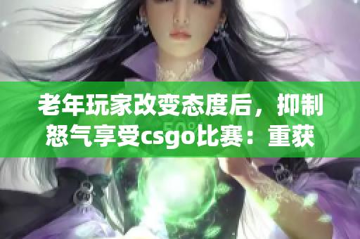 老年玩家改变态度后，抑制怒气享受csgo比赛：重获快乐
