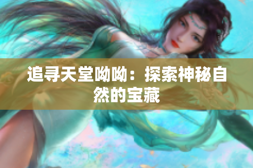 追寻天堂呦呦：探索神秘自然的宝藏