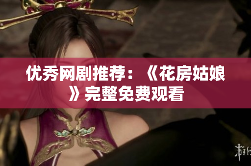 优秀网剧推荐：《花房姑娘》完整免费观看