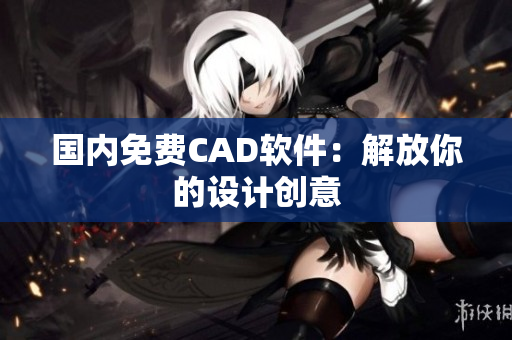 国内免费CAD软件：解放你的设计创意