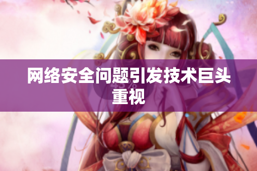 网络安全问题引发技术巨头重视