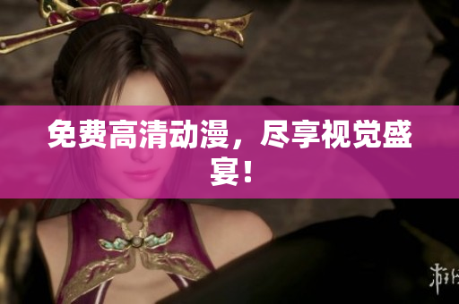 免费高清动漫，尽享视觉盛宴！