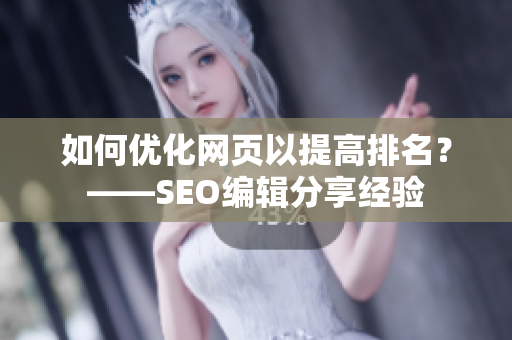如何优化网页以提高排名？——SEO编辑分享经验