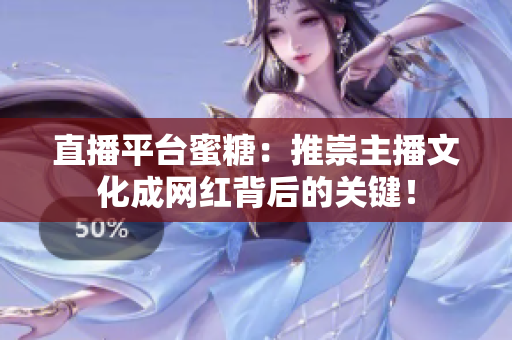 直播平台蜜糖：推崇主播文化成网红背后的关键！