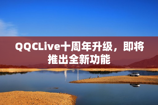 QQCLive十周年升级，即将推出全新功能