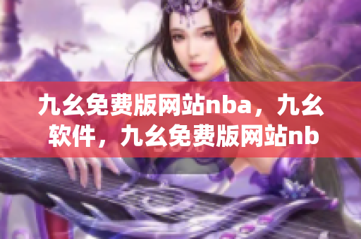 九幺免费版网站nba，九幺 软件，九幺免费版网站nba下载，九幺 软件下载，九幺免费版下载----usllgJOpE6ov