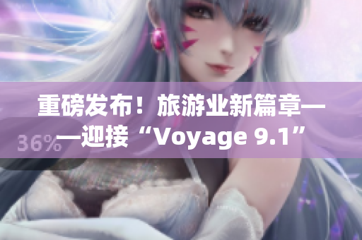 重磅发布！旅游业新篇章——迎接“Voyage 9.1”