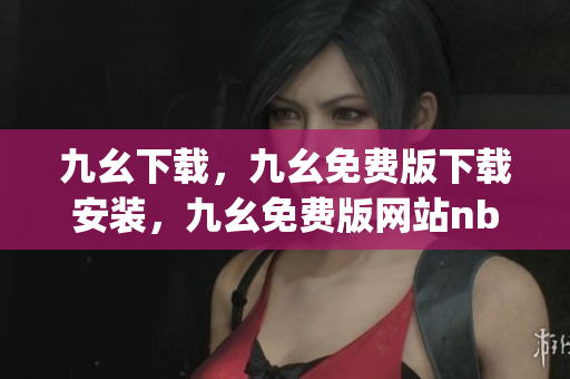 九幺下载，九幺免费版下载安装，九幺免费版网站nba，九幺 软件，九幺免费版网站nba下载----W3G7G1qKXU2W