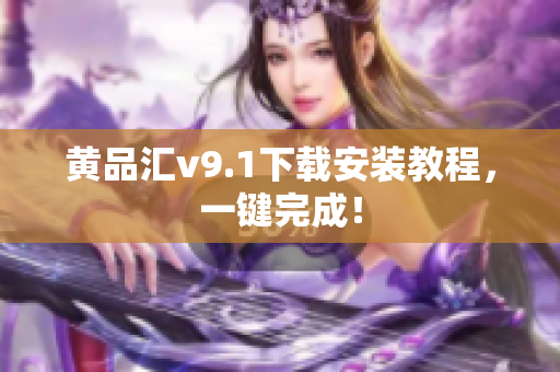 黄品汇v9.1下载安装教程，一键完成！