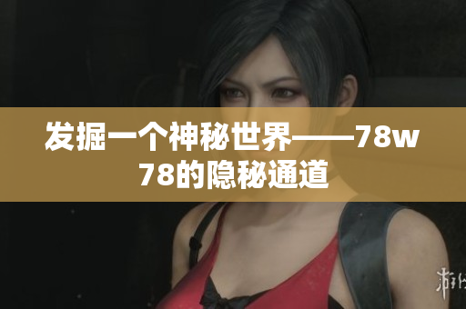 发掘一个神秘世界——78w78的隐秘通道