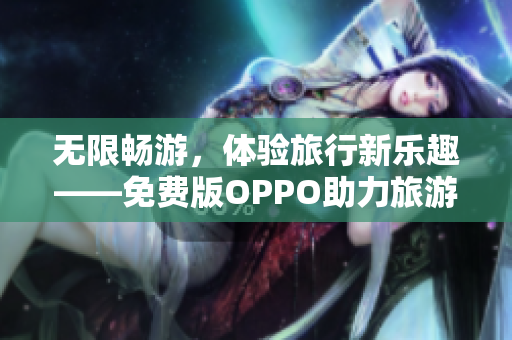 无限畅游，体验旅行新乐趣——免费版OPPO助力旅游行业
