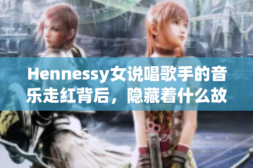 Hennessy女说唱歌手的音乐走红背后，隐藏着什么故事？