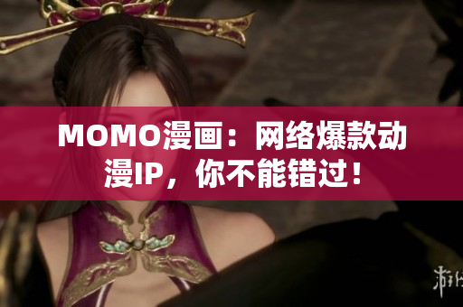 MOMO漫画：网络爆款动漫IP，你不能错过！
