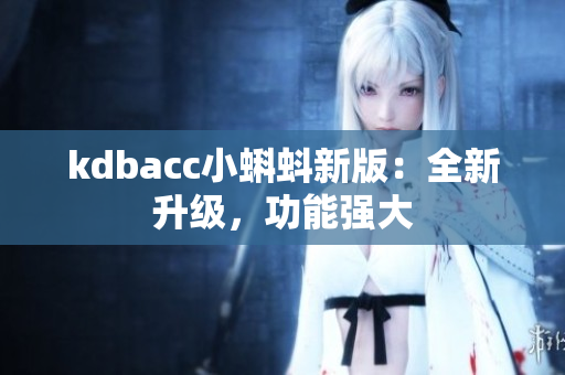 kdbacc小蝌蚪新版：全新升级，功能强大
