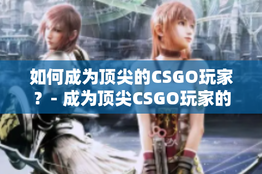 如何成为顶尖的CSGO玩家？- 成为顶尖CSGO玩家的秘诀
